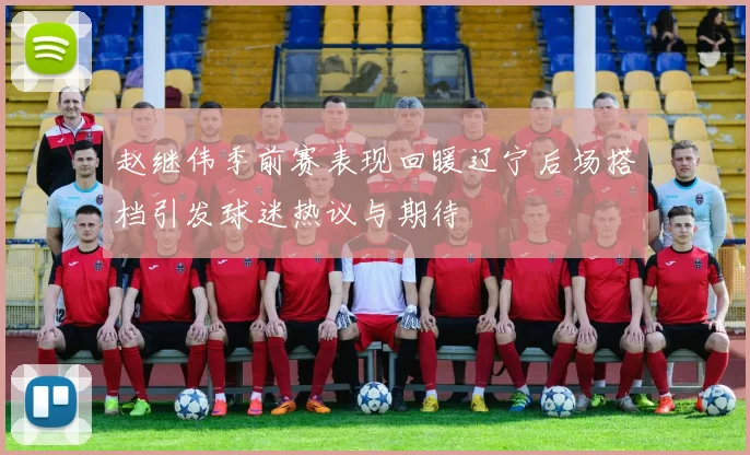 赵继伟季前赛表现回暖辽宁后场搭档引发球迷热议与期待